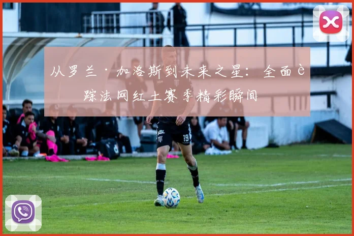 从罗兰·加洛斯到未来之星：全面追踪法网红土赛季精彩瞬间