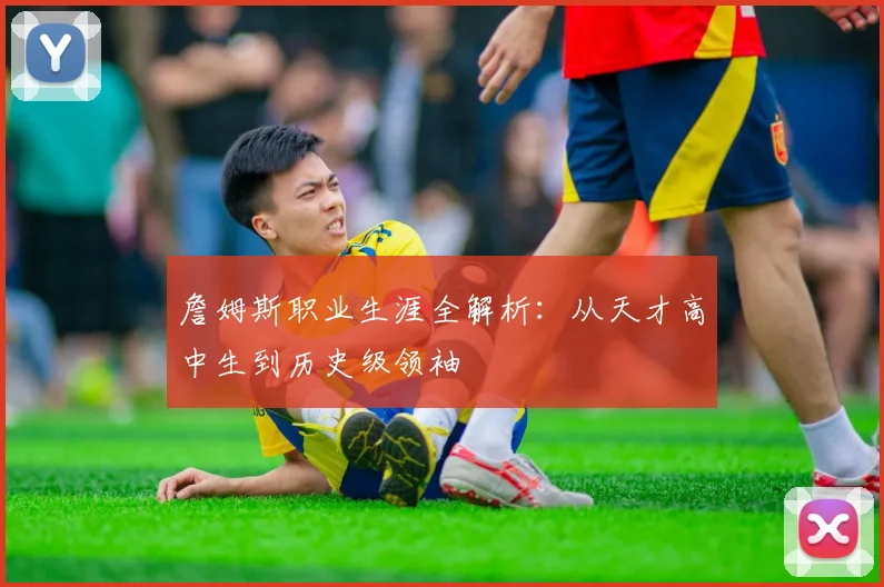 詹姆斯职业生涯全解析:从天才高中生到历史级领袖