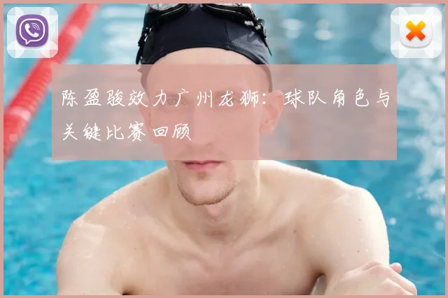陈盈骏效力广州龙狮：球队角色与关键比赛回顾