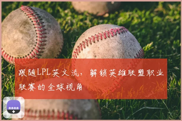 跟随LPL英文流，解锁英雄联盟职业联赛的全球视角