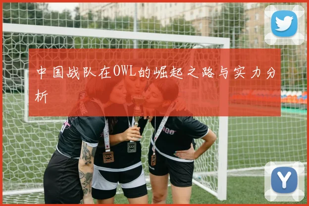 中国战队在OWL的崛起之路与实力分析