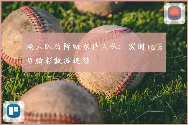 湖人队对阵凯尔特人队：实时比分与精彩数据追踪