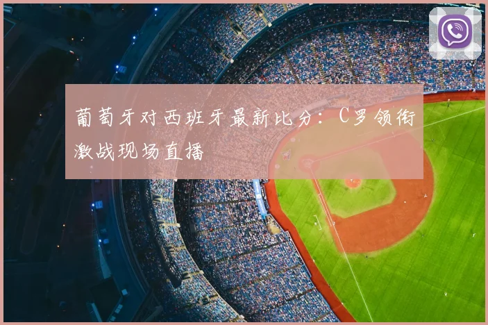 葡萄牙对西班牙最新比分：C罗领衔激战现场直播