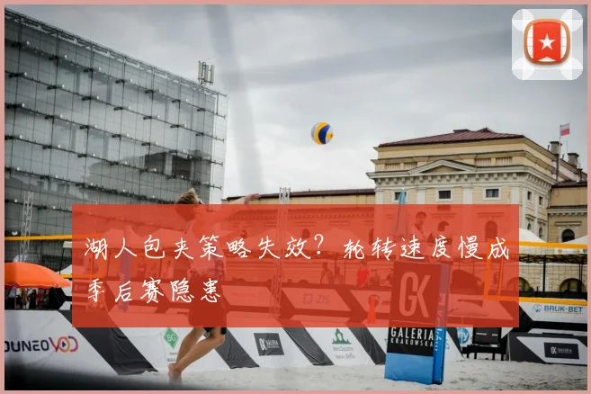 湖人包夹策略失效?轮转速度慢成季后赛隐患