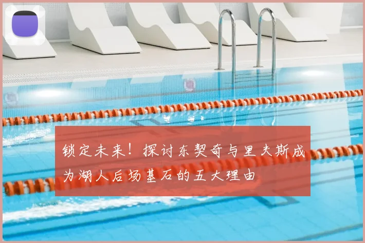 锁定未来!探讨东契奇与里夫斯成为湖人后场基石的五大理由