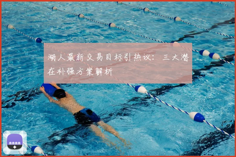 湖人最新交易目标引热议：三大潜在补强方案解析